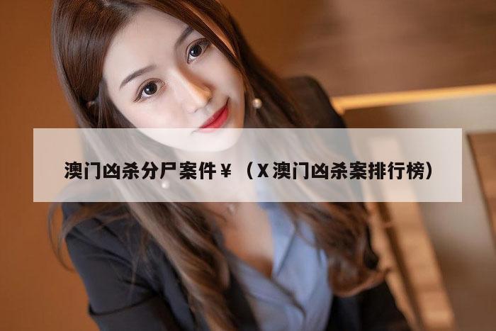 澳门凶杀分尸案件￥（Ⅹ澳门凶杀案排行榜）