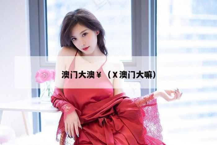 澳门大澳￥（Ⅹ澳门大嘛）