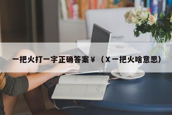 一把火打一字正确答案￥（Ⅹ一把火啥意思）